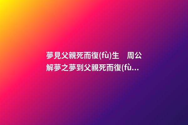 夢見父親死而復(fù)生　周公解夢之夢到父親死而復(fù)生